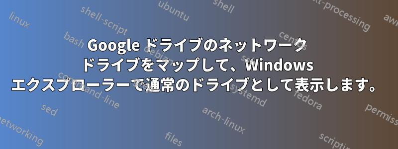 Google ドライブのネットワーク ドライブをマップして、Windows エクスプローラーで通常のドライブとして表示します。