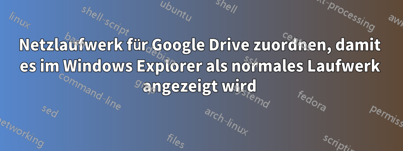 Netzlaufwerk für Google Drive zuordnen, damit es im Windows Explorer als normales Laufwerk angezeigt wird