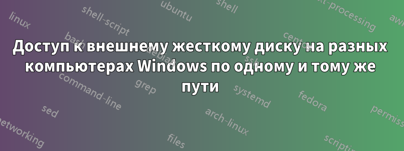 Доступ к внешнему жесткому диску на разных компьютерах Windows по одному и тому же пути