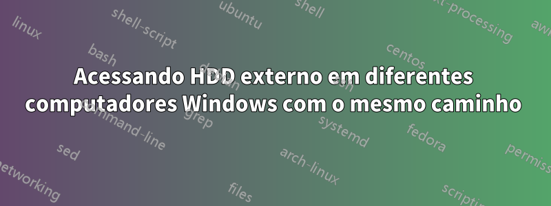 Acessando HDD externo em diferentes computadores Windows com o mesmo caminho