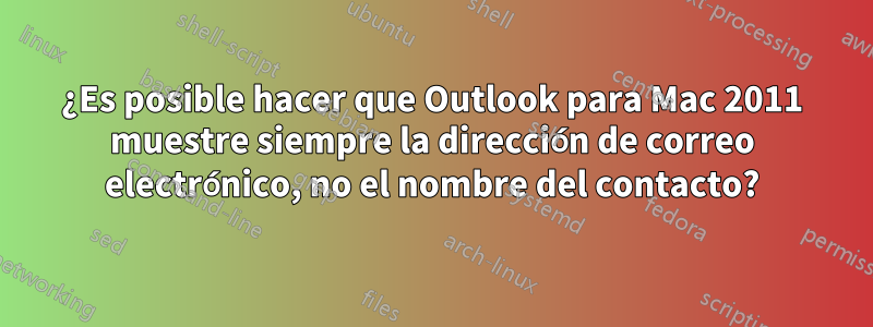 ¿Es posible hacer que Outlook para Mac 2011 muestre siempre la dirección de correo electrónico, no el nombre del contacto?