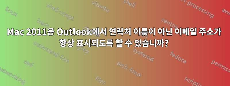 Mac 2011용 Outlook에서 연락처 이름이 아닌 이메일 주소가 항상 표시되도록 할 수 있습니까?