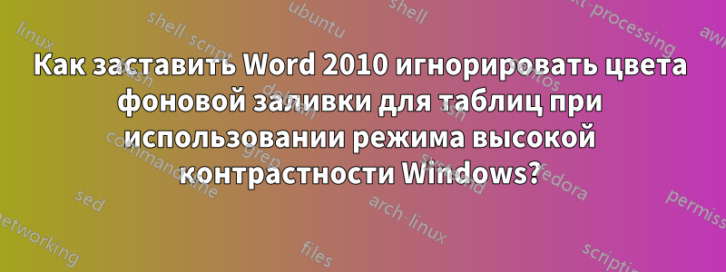 Как заставить Word 2010 игнорировать цвета фоновой заливки для таблиц при использовании режима высокой контрастности Windows?