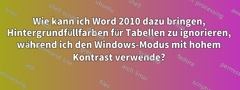 Wie kann ich Word 2010 dazu bringen, Hintergrundfüllfarben für Tabellen zu ignorieren, während ich den Windows-Modus mit hohem Kontrast verwende?
