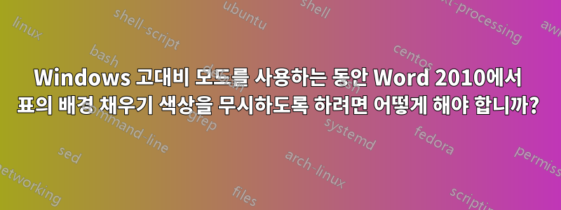 Windows 고대비 모드를 사용하는 동안 Word 2010에서 표의 배경 채우기 색상을 무시하도록 하려면 어떻게 해야 합니까?