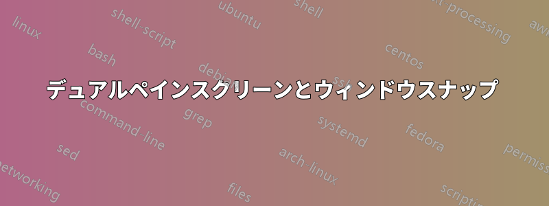 デュアルペインスクリーンとウィンドウスナップ