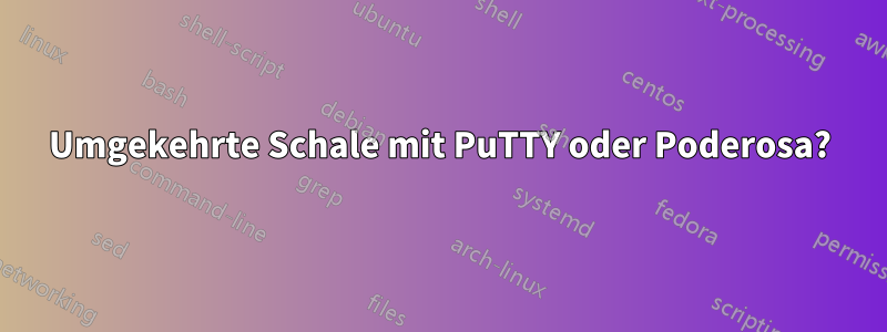 Umgekehrte Schale mit PuTTY oder Poderosa?