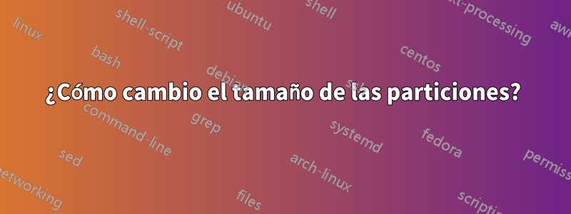 ¿Cómo cambio el tamaño de las particiones?