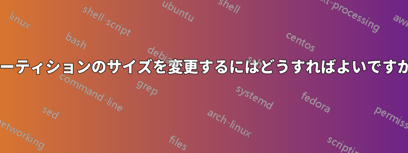 パーティションのサイズを変更するにはどうすればよいですか?