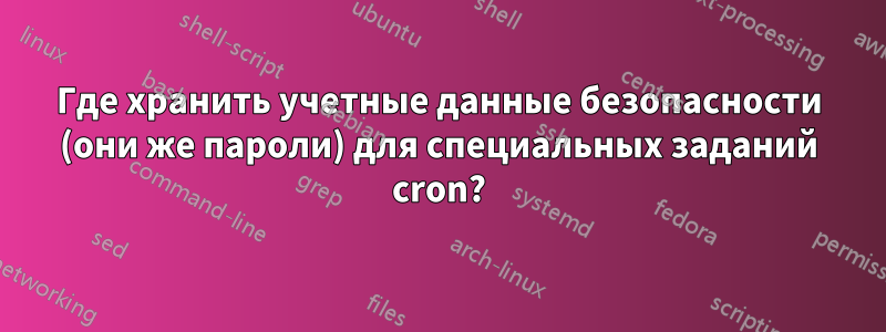 Где хранить учетные данные безопасности (они же пароли) для специальных заданий cron?
