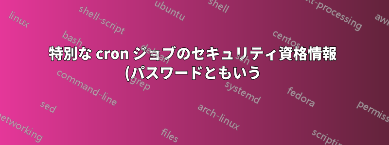 特別な cron ジョブのセキュリティ資格情報 (パスワードともいう) はどこに保存すればよいですか?