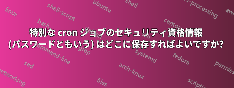 特別な cron ジョブのセキュリティ資格情報 (パスワードともいう) はどこに保存すればよいですか?