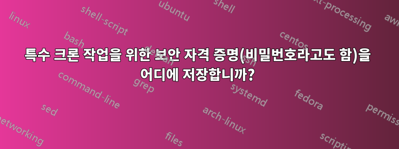특수 크론 작업을 위한 보안 자격 증명(비밀번호라고도 함)을 어디에 저장합니까?