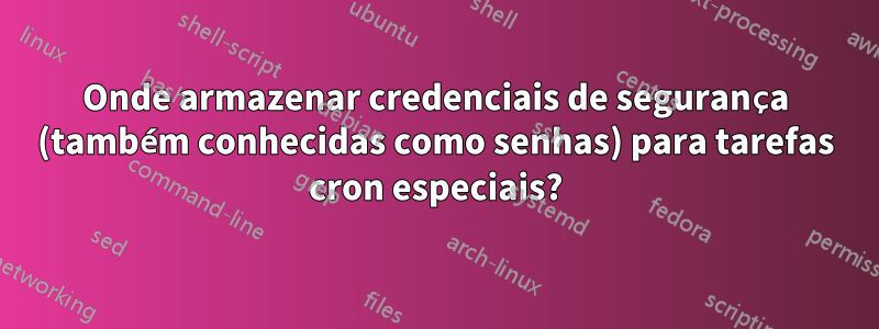 Onde armazenar credenciais de segurança (também conhecidas como senhas) para tarefas cron especiais?