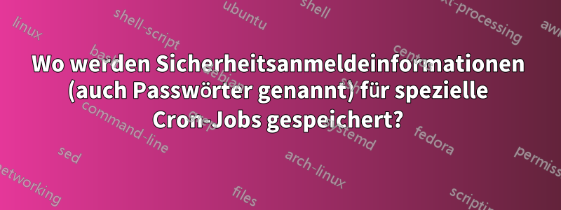 Wo werden Sicherheitsanmeldeinformationen (auch Passwörter genannt) für spezielle Cron-Jobs gespeichert?