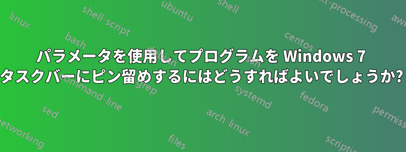 パラメータを使用してプログラムを Windows 7 タスクバーにピン留めするにはどうすればよいでしょうか?