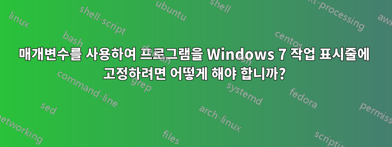 매개변수를 사용하여 프로그램을 Windows 7 작업 표시줄에 고정하려면 어떻게 해야 합니까?