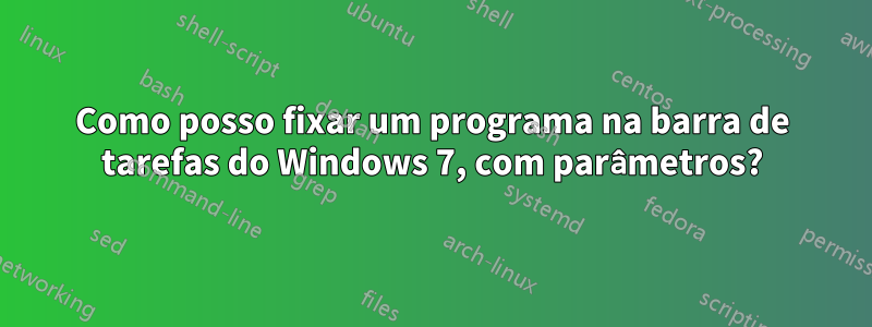 Como posso fixar um programa na barra de tarefas do Windows 7, com parâmetros?