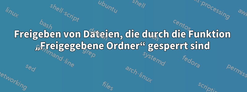 Freigeben von Dateien, die durch die Funktion „Freigegebene Ordner“ gesperrt sind