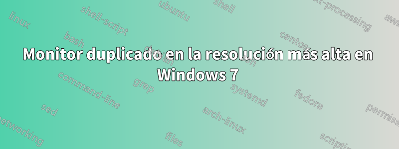 Monitor duplicado en la resolución más alta en Windows 7