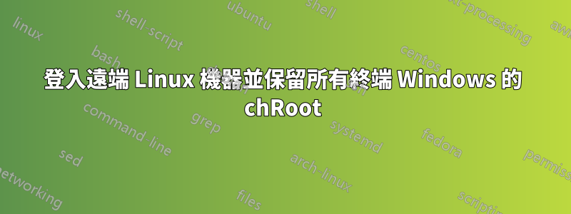 登入遠端 Linux 機器並保留所有終端 Windows 的 chRoot