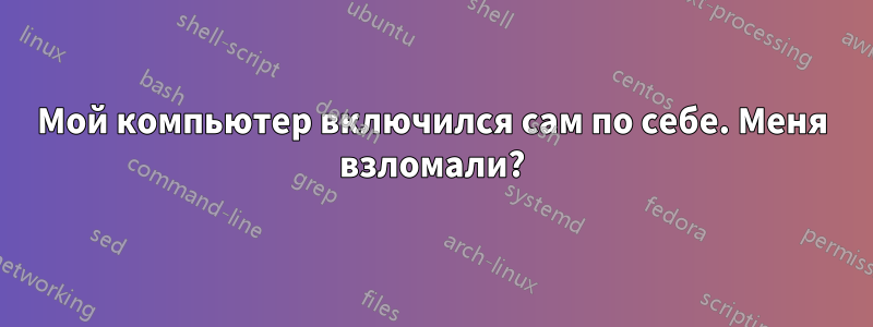 Мой компьютер включился сам по себе. Меня взломали?