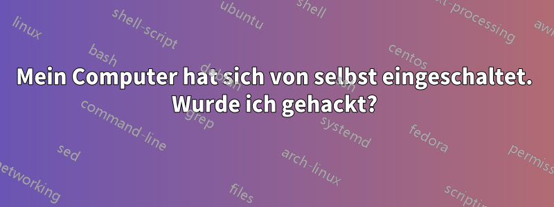 Mein Computer hat sich von selbst eingeschaltet. Wurde ich gehackt?