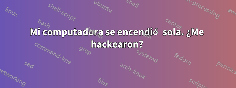 Mi computadora se encendió sola. ¿Me hackearon?