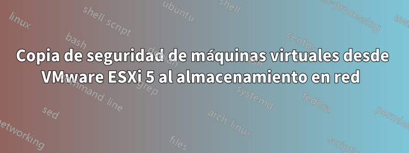 Copia de seguridad de máquinas virtuales desde VMware ESXi 5 al almacenamiento en red 