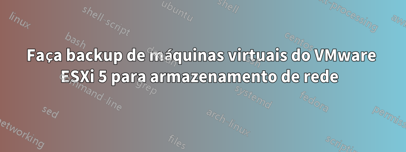 Faça backup de máquinas virtuais do VMware ESXi 5 para armazenamento de rede 