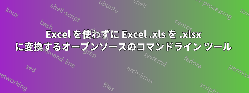 Excel を使わずに Excel .xls を .xlsx に変換するオープンソースのコマンドライン ツール