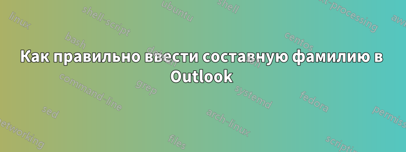 Как правильно ввести составную фамилию в Outlook