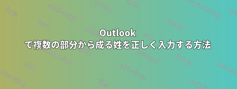 Outlook で複数の部分から成る姓を正しく入力する方法