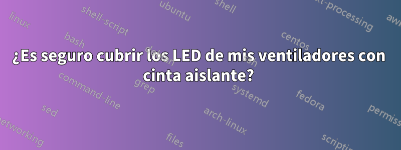 ¿Es seguro cubrir los LED de mis ventiladores con cinta aislante?