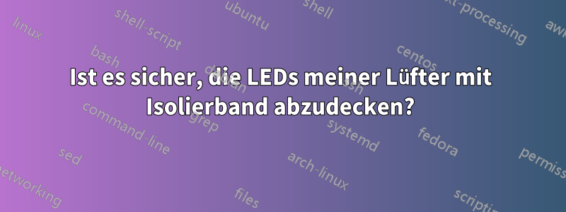 Ist es sicher, die LEDs meiner Lüfter mit Isolierband abzudecken?