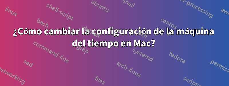 ¿Cómo cambiar la configuración de la máquina del tiempo en Mac?