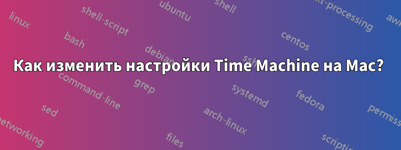 Как изменить настройки Time Machine на Mac?