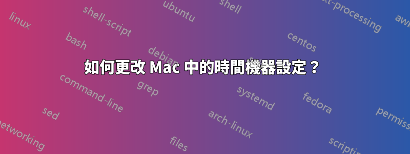 如何更改 Mac 中的時間機器設定？