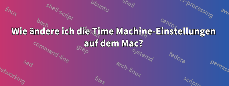 Wie ändere ich die Time Machine-Einstellungen auf dem Mac?