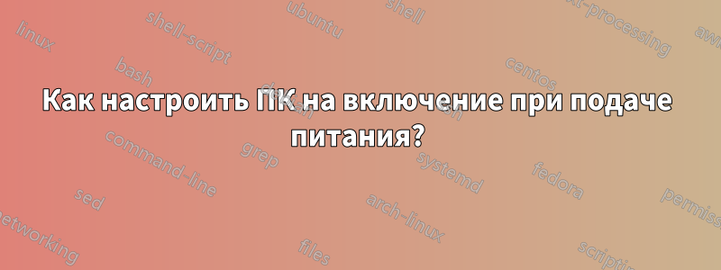 Как настроить ПК на включение при подаче питания?