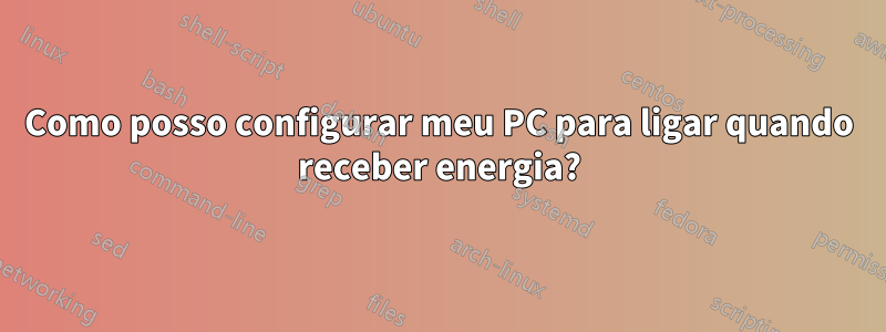 Como posso configurar meu PC para ligar quando receber energia?