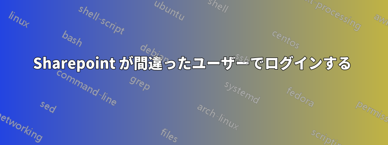 Sharepoint が間違ったユーザーでログインする