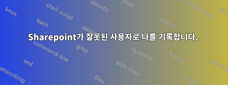 Sharepoint가 잘못된 사용자로 나를 기록합니다.