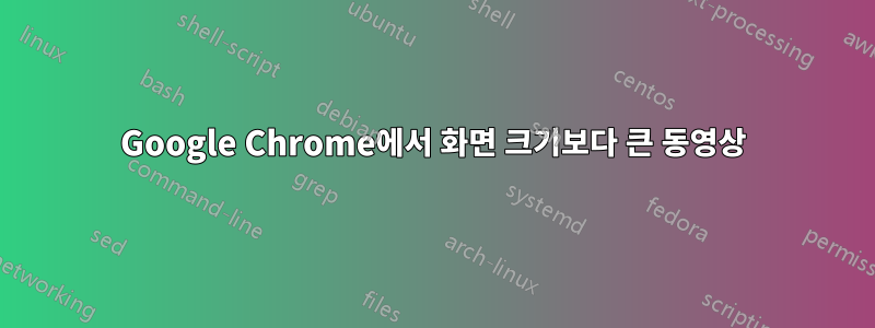 Google Chrome에서 화면 크기보다 큰 동영상