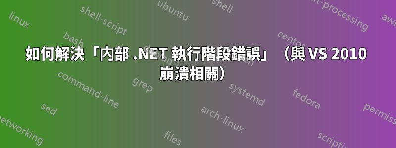 如何解決「內部 .NET 執行階段錯誤」（與 VS 2010 崩潰相關）