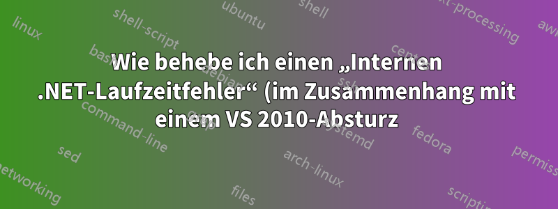 Wie behebe ich einen „Internen .NET-Laufzeitfehler“ (im Zusammenhang mit einem VS 2010-Absturz)