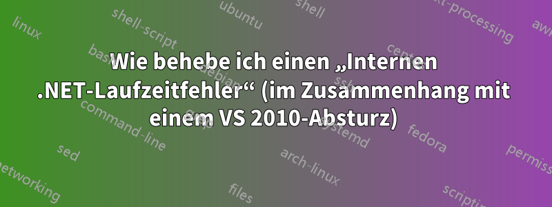 Wie behebe ich einen „Internen .NET-Laufzeitfehler“ (im Zusammenhang mit einem VS 2010-Absturz)