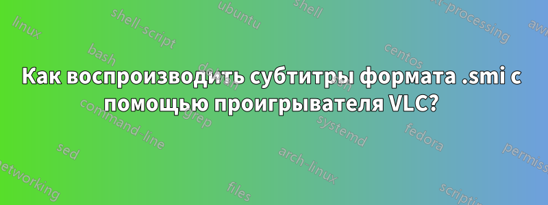 Как воспроизводить субтитры формата .smi с помощью проигрывателя VLC?