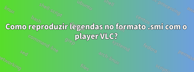 Como reproduzir legendas no formato .smi com o player VLC?