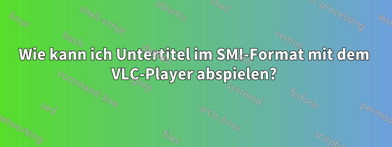 Wie kann ich Untertitel im SMI-Format mit dem VLC-Player abspielen?